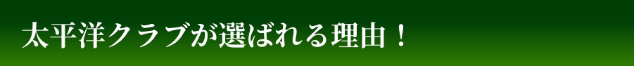 太平洋クラブが選ばれる理由！